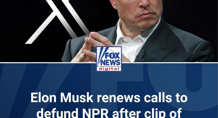 Elon Musk renews calls to defund NPR after clip of CEO resurfaces on X: 'Your tax dollars' are paying for this